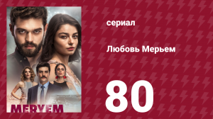 Любовь Мерьем 80 серия (сериал, 2017)