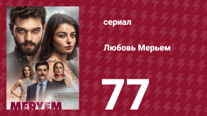 Любовь Мерьем 77 серия (сериал, 2017)