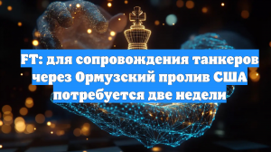FT: для сопровождения танкеров через Ормузский пролив США потребуется две недели