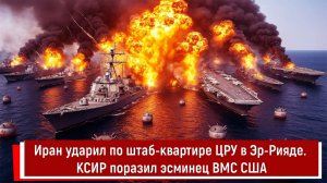Иран ударил по штаб-квартире ЦРУ в Эр-Рияде. КСИР поразил эсминец ВМС США