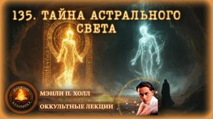 135. Тайна астрального света: опасности самообмана  / ЛЕКЦИЯ / Мэнли П. Холл