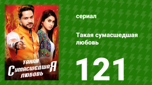Такая сумасшедшая любовь 121 серия (сериал, 2017)