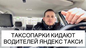ТАКСОПАРКИ КИДАЮТ ВОДИТЕЛЕЙ ЯНДЕКС ТАКСИ
