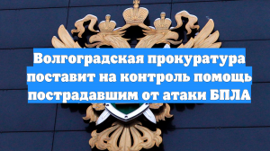 Волгоградская прокуратура поставит на контроль помощь пострадавшим от атаки БПЛА