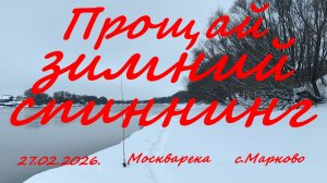 Прощай зимний спиннинг. 27.02.2026. Москварека. Марково. Рыбалка в Подмосковье.
