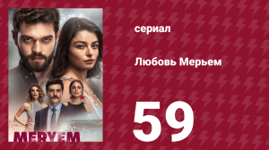 Любовь Мерьем 59 серия (сериал, 2017)