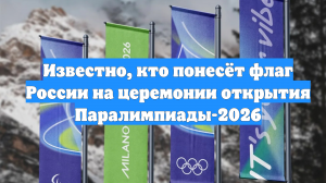 Известно, кто понесёт флаг России на церемонии открытия Паралимпиады-2026