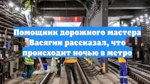 Помощник дорожного мастера Васягин рассказал, что происходит ночью в метро