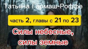 Силы небесные, силы земные. Татьяна Гармаш-Роффе. Часть 2, главы с 21по 23