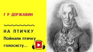 Г Р Державин НА ПТИЧКУ Поймали птичку голосисту Учить стих