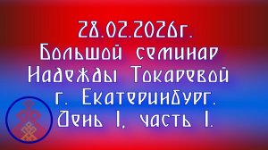 28.02.2026. Большой семинар Надежды Токаревой г.Екатеринбург д.1, ч.1.