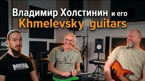Владимир Холстинин и его Khmelevsky guitars. Часть 1