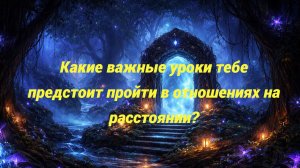 Какие важные уроки тебе предстоит пройти в отношениях на расстоянии?