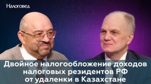 Двойное налогообложение доходов налоговых резидентов РФ от удаленки в Казахстане. Сергей Пепеляев