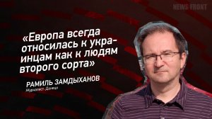 "Европа всегда относилась к украинцам как к людям второго сорта" - Рамиль Замдыханов