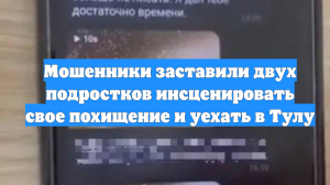 Мошенники заставили двух подростков инсценировать свое похищение и уехать в Тулу