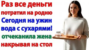 Муж называл меня жадиной! Пока не получил на ужин воду! | Истории Из Жизни | Реальная История