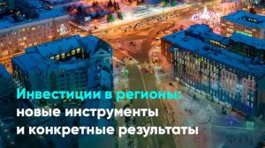 Инвестиции в регионы: новые инструменты и конкретные результаты