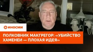 США просчитались. Полковник Макгрегор: «Убийство Хаменеи — плохая идея»