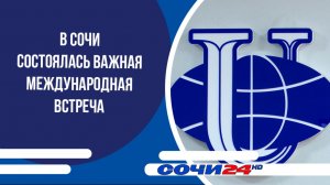 В Сочи состоялась важная международная встреча