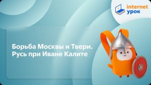 История 6 класс. Борьба Москвы и Твери. Русь при Иване Калите