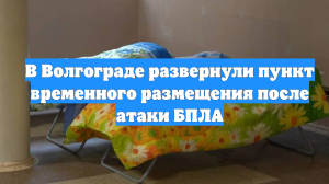 В Волгограде развернули пункт временного размещения после атаки БПЛА