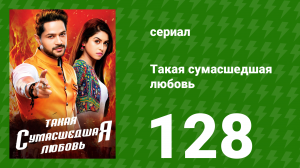 Такая сумасшедшая любовь 128 серия (сериал, 2017)