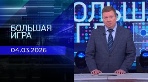 Большая игра. Часть 1. Выпуск от 04.03.2026