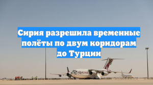 Сирия разрешила временные полёты по двум коридорам до Турции