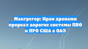 Макгрегор: Иран дронами прорвал дорогие системы ПВО и ПРО США в ОАЭ