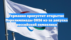 Германия пропустит открытие Паралимпиады-2026 из-за допуска российской символики