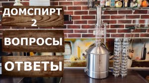 Важные вопросы и ответы о самогонном аппарате ДОМСПИРТ 2.