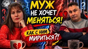 МУЖ НЕ ХОЧЕТ МЕНЯТЬСЯ! ВОТ КАК С НИМ МИРИТЬСЯ ❓