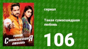 Такая сумасшедшая любовь 106 серия (сериал, 2017)