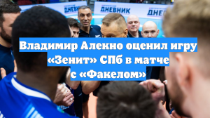 Владимир Алекно оценил игру «Зенит» СПб в матче с «Факелом»