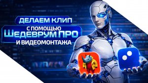 Пошаговый урок по созданию клипа с помощью Шедеврум ПРО и видеомонтажа
