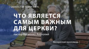 Что является самым важным для церкви? | Проповедь | пастор Вдовенко Анатолий | Церковь Благая Весть