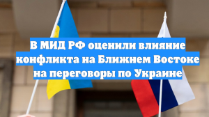 В МИД РФ оценили влияние конфликта на Ближнем Востоке на переговоры по Украине