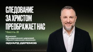 Следование за Христом преображает нас. Часть 2 | Эдуард Деремов