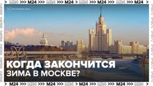 Эксперт рассказал об окончании климатической зимы в Москве - Москва 24