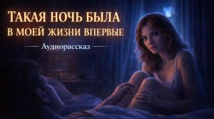ТАКАЯ НОЧЬ БЫЛА В МОЕЙ ЖИЗНИ ВПЕРВЫЕ ЧАСТЬ - 1