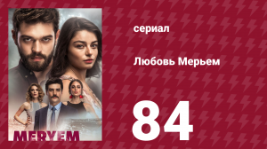Любовь Мерьем 84 серия (сериал, 2017)
