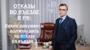 ОТКАЗЫ ВО ВЪЕЗДЕ В РФ: КАКИЕ ДОКУМЕНТЫ ДОЛЖНЫ ДАТЬ ПО ОТКАЗУ ?