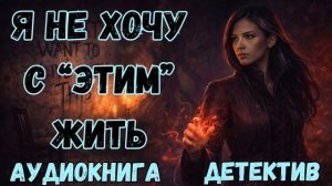 АУДИОКНИГА ДЕТЕКТИВ: Я НЕ ХОЧУ С "ЭТИМ" ЖИТЬ СЛУШАТЬ