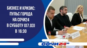 Бизнес и кризис: ПУЛЬС ГОРОДА на СОЧИ24 в субботу (07.03) в 16:30