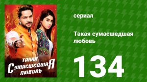 Такая сумасшедшая любовь 134 серия (сериал, 2017)