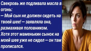 Истории со Смыслом/Свекровь же подливала масла в огонь: — Мой сын не должен сидеть на твоей шее!...