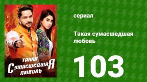 Такая сумасшедшая любовь 103 серия (сериал, 2017)