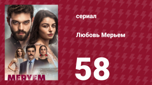 Любовь Мерьем 58 серия (сериал, 2017)