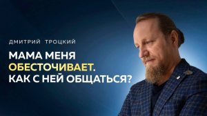 МАМА МЕНЯ ОБЕСТОЧИВАЕТ. КАК С НЕЙ ОБЩАТЬСЯ? Дмитрий Троцкий